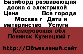 Бизиборд развивающая доска с электрикой  › Цена ­ 2 500 - Все города, Москва г. Дети и материнство » Услуги   . Кемеровская обл.,Ленинск-Кузнецкий г.